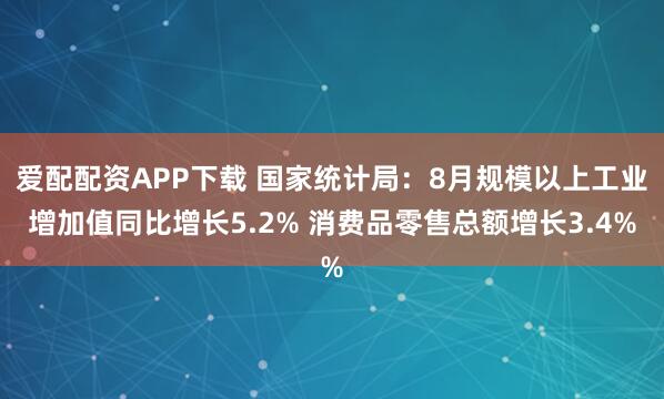 爱配配资APP下载 国家统计局:8月规模以上工业增加值同比增长5.2% 消费品零售总额增长3.4%