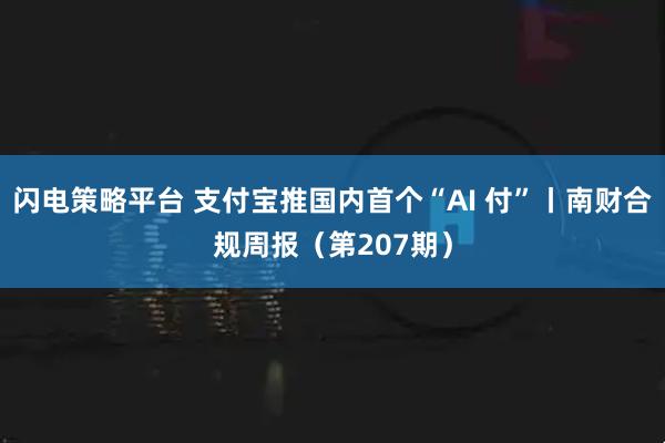 闪电策略平台 支付宝推国内首个“AI 付”丨南财合规周报（第207期）
