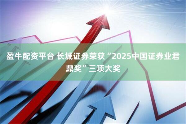盈牛配资平台 长城证券荣获“2025中国证券业君鼎奖”三项大奖