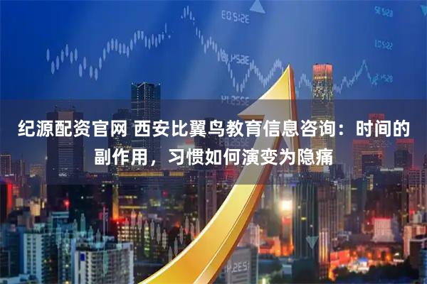 纪源配资官网 西安比翼鸟教育信息咨询：时间的副作用，习惯如何演变为隐痛