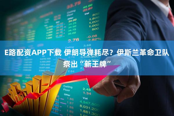 E路配资APP下载 伊朗导弹耗尽？伊斯兰革命卫队祭出“新王牌”