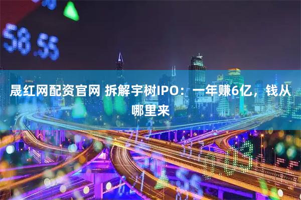 晟红网配资官网 拆解宇树IPO：一年赚6亿，钱从哪里来