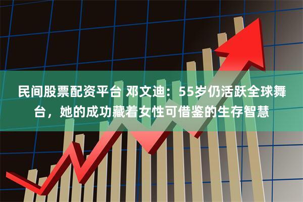 民间股票配资平台 邓文迪：55岁仍活跃全球舞台，她的成功藏着女性可借鉴的生存智慧