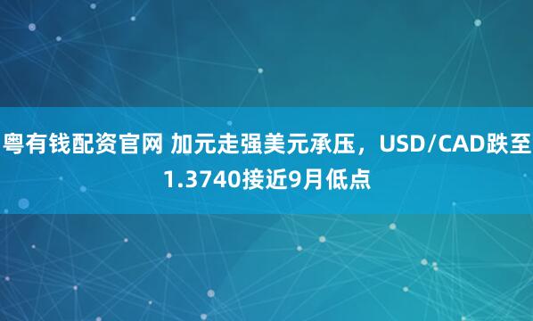 粤有钱配资官网 加元走强美元承压，USD/CAD跌至1.3740接近9月低点