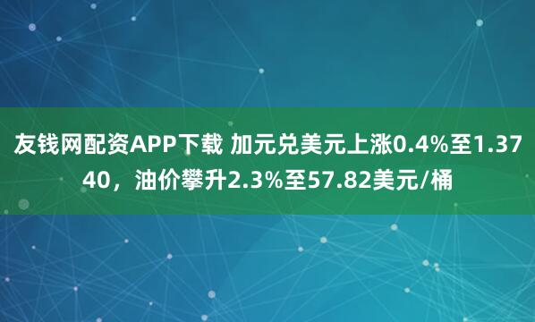 友钱网配资APP下载 加元兑美元上涨0.4%至1.3740，油价攀升2.3%至57.82美元/桶