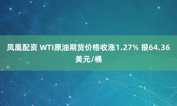 凤凰配资 WTI原油期货价格收涨1.27% 报64.36美元/桶